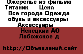 Ожерелье из фильма “Титаник“. › Цена ­ 1 250 - Все города Одежда, обувь и аксессуары » Аксессуары   . Ненецкий АО,Лабожское д.